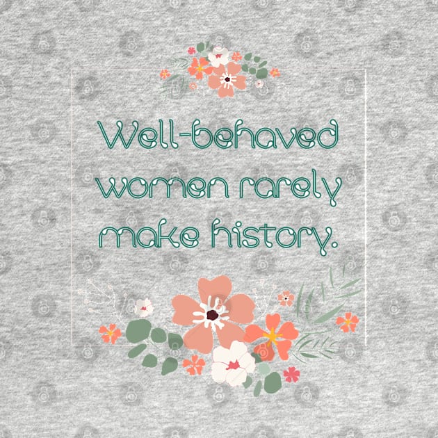 Well-behaved women rarely make history. by UnCoverDesign